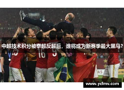 中超技术积分被泰超反超后，谁将成为新赛季最大黑马？