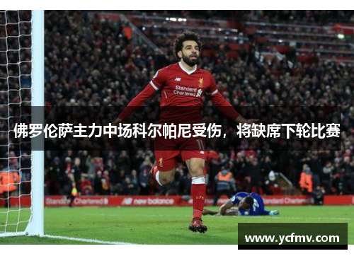 佛罗伦萨主力中场科尔帕尼受伤，将缺席下轮比赛