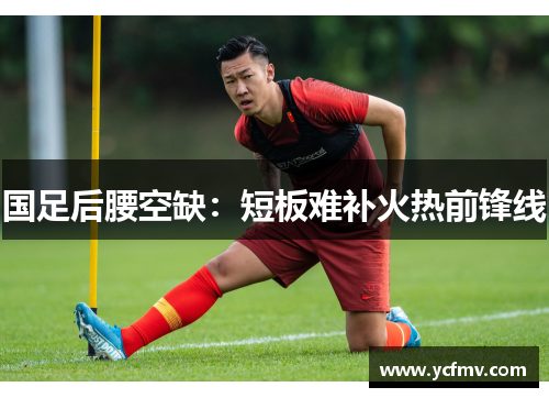 国足后腰空缺：短板难补火热前锋线