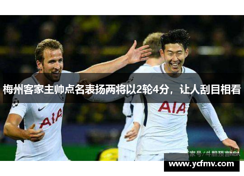 梅州客家主帅点名表扬两将以2轮4分，让人刮目相看